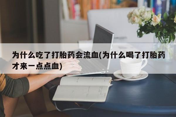 打胎药在线购买方式为什么吃了打胎药会流血(为什么喝了打胎药才来一点点血)