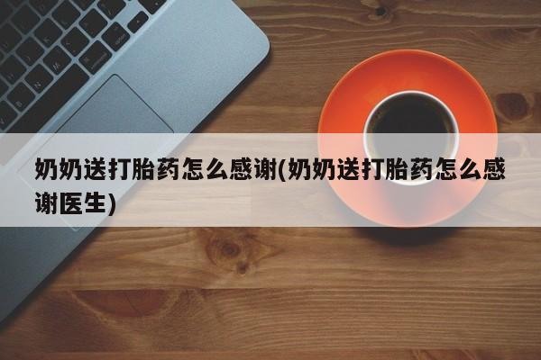 打胎药在线购买方式奶奶送打胎药怎么感谢(奶奶送打胎药怎么感谢医生)