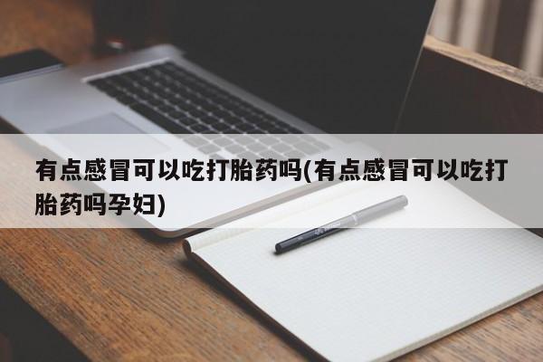 打胎药在线购买方式有点感冒可以吃打胎药吗(有点感冒可以吃打胎药吗孕妇)