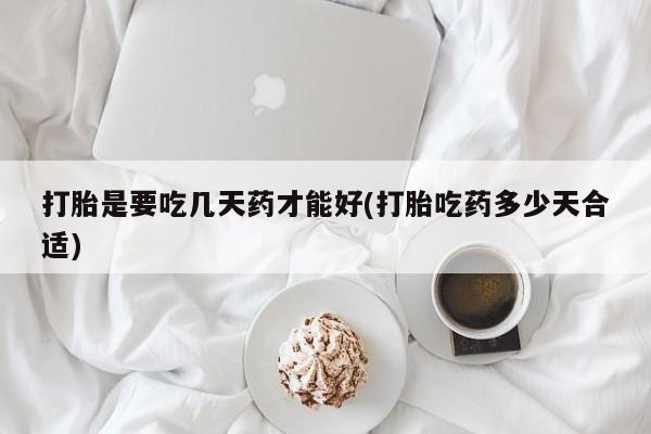 打胎药在线购买方式打胎是要吃几天药才能好(打胎吃药多少天合适)