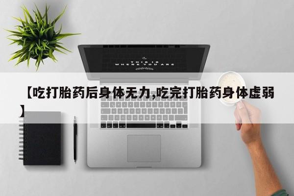 打胎药在线购买方式【吃打胎药后身体无力,吃完打胎药身体虚弱】