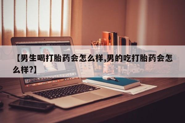 打胎药在线购买方式【男生喝打胎药会怎么样,男的吃打胎药会怎么样?】