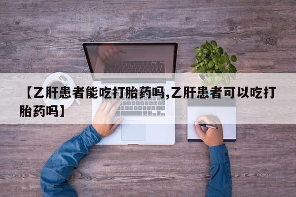 打胎药在线购买方式【乙肝患者能吃打胎药吗,乙肝患者可以吃打胎药吗】
