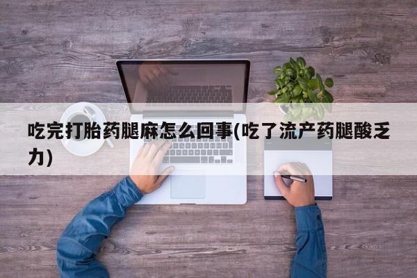 打胎药在线购买方式吃完打胎药腿麻怎么回事(吃了流产药腿酸乏力)