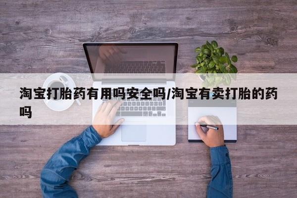 打胎药在线购买方式淘宝打胎药有用吗安全吗/淘宝有卖打胎的药吗