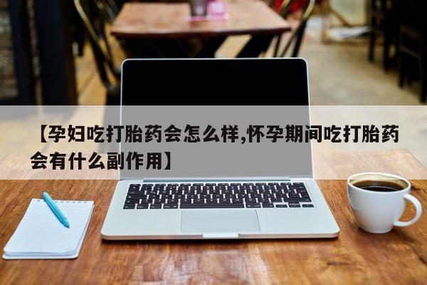 打胎药在线购买方式【孕妇吃打胎药会怎么样,怀孕期间吃打胎药会有什么副作用】