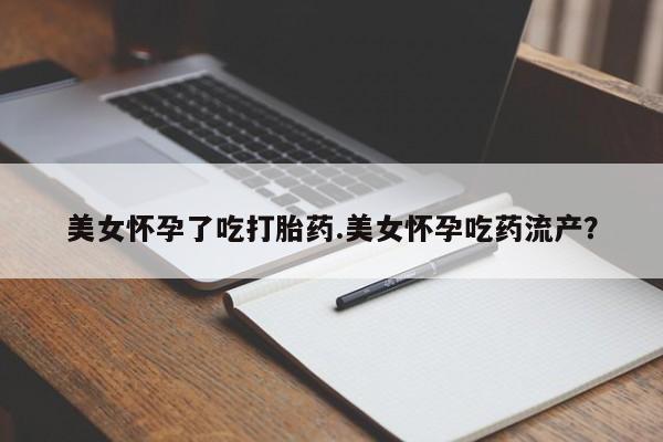 打胎药在线购买方式美女怀孕了吃打胎药.美女怀孕吃药流产？