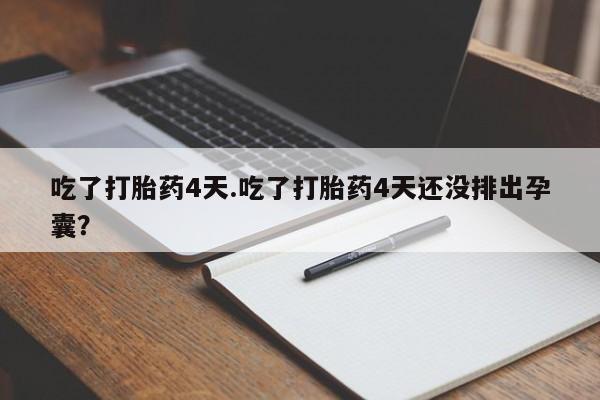 打胎药在线购买方式吃了打胎药4天.吃了打胎药4天还没排出孕囊？