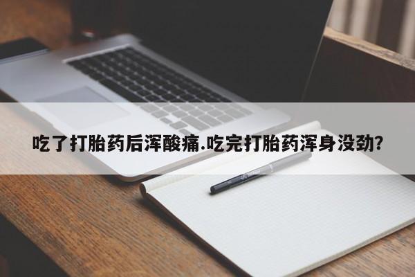 打胎药在线购买方式吃了打胎药后浑酸痛.吃完打胎药浑身没劲？
