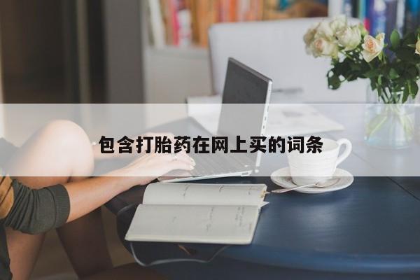 打胎药在线购买方式包含打胎药在网上买的词条