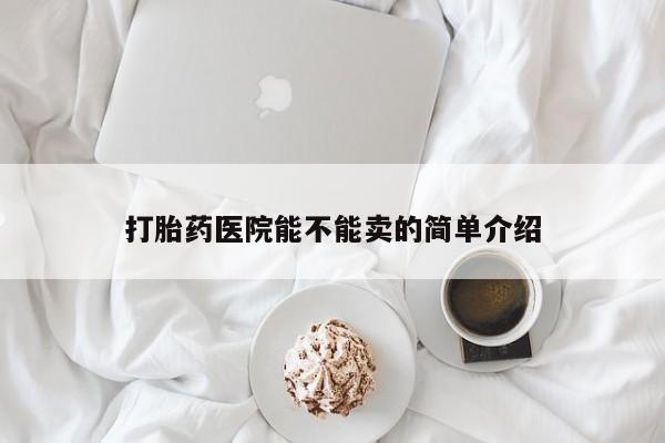 打胎药在线购买方式打胎药医院能不能卖的简单介绍