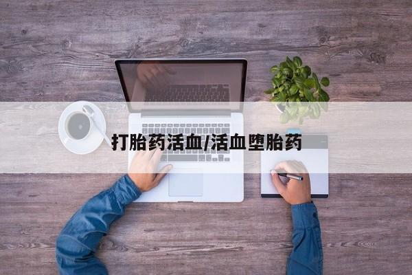 打胎药在线购买方式打胎药活血/活血堕胎药