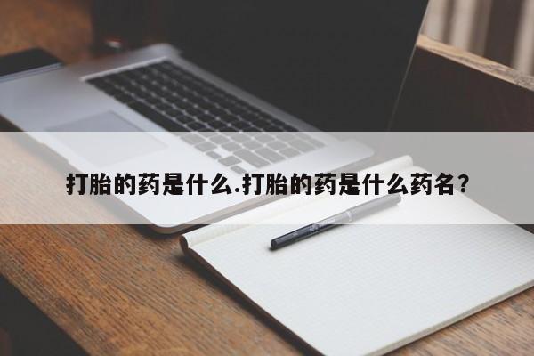 打胎药在线购买方式打胎的药是什么.打胎的药是什么药名？