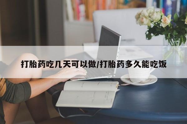 打胎药在线购买方式打胎药吃几天可以做/打胎药多久能吃饭