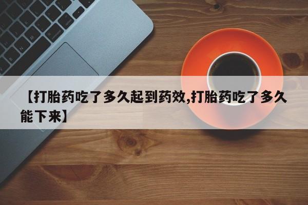 打胎药在线购买方式【打胎药吃了多久起到药效,打胎药吃了多久能下来】