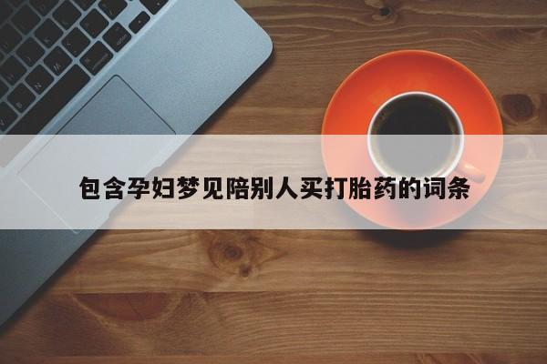 打胎药在线购买方式包含孕妇梦见陪别人买打胎药的词条