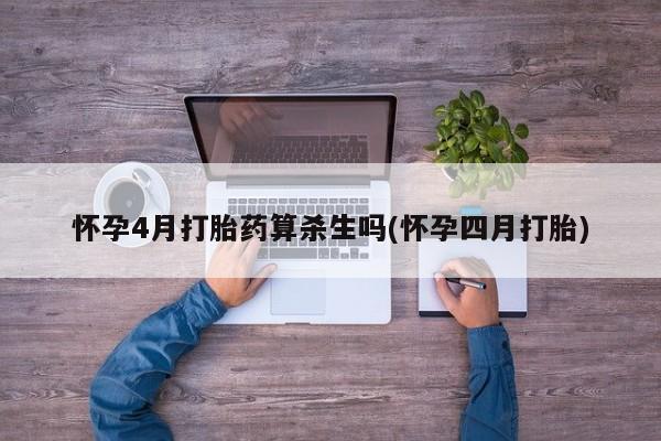 打胎药在线购买方式怀孕4月打胎药算杀生吗(怀孕四月打胎)