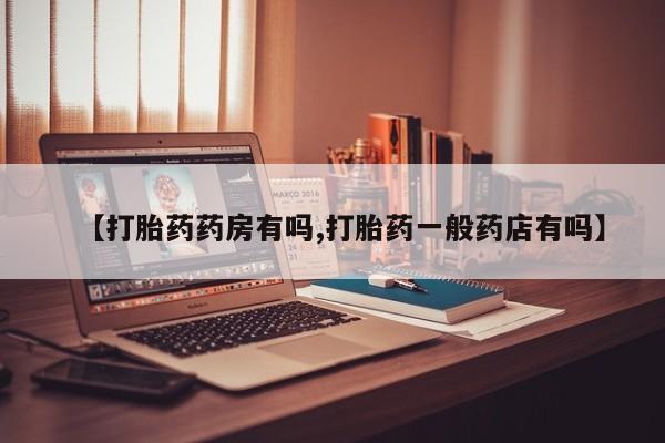 打胎药在线购买方式【打胎药药房有吗,打胎药一般药店有吗】