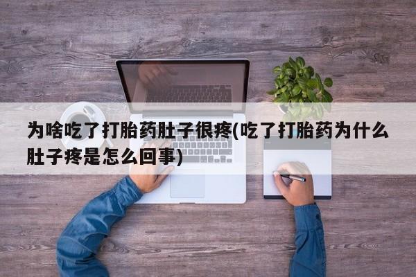 打胎药在线购买方式为啥吃了打胎药肚子很疼(吃了打胎药为什么肚子疼是怎么回事)