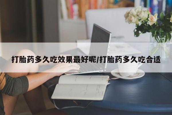 打胎药在线购买方式打胎药多久吃效果最好呢/打胎药多久吃合适