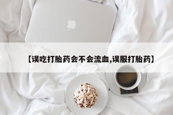 打胎药在线购买方式【误吃打胎药会不会流血,误服打胎药】