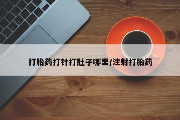 打胎药在线购买方式打胎药打针打肚子哪里/注射打胎药