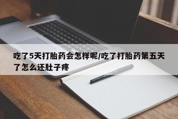 打胎药在线购买方式吃了5天打胎药会怎样呢/吃了打胎药第五天了怎么还肚子疼