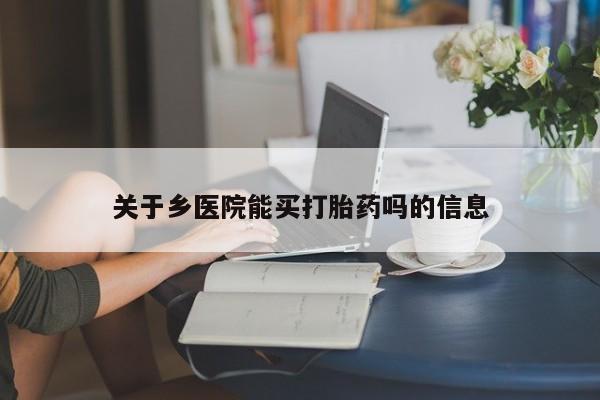 打胎药在线购买方式关于乡医院能买打胎药吗的信息