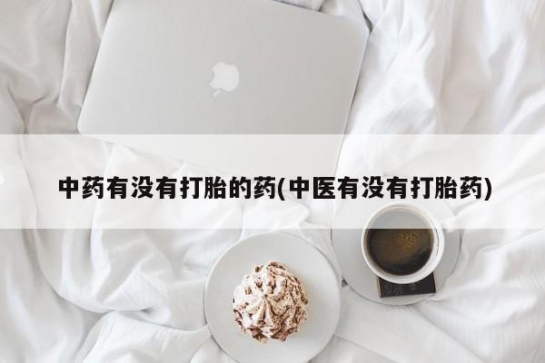 打胎药在线购买方式中药有没有打胎的药(中医有没有打胎药)
