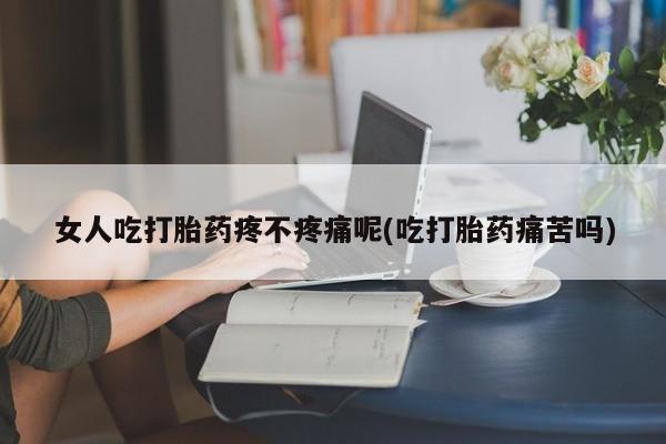 打胎药在线购买方式女人吃打胎药疼不疼痛呢(吃打胎药痛苦吗)