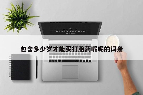 打胎药在线购买方式包含多少岁才能买打胎药呢呢的词条