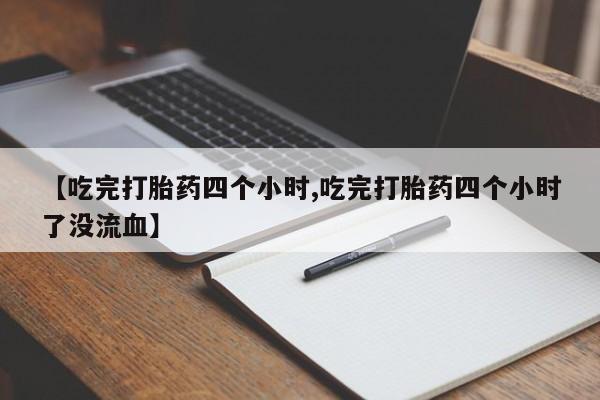 打胎药在线购买方式【吃完打胎药四个小时,吃完打胎药四个小时了没流血】